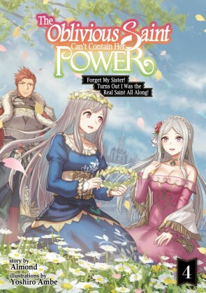 The Oblivious Saint Can't Contain Her Power: Forget My Sister! Turns Out I Was the Real Saint All Along! Volume 4