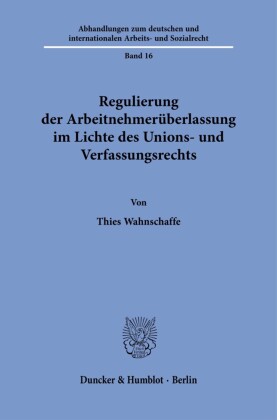 Regulierung der Arbeitnehmerüberlassung im Lichte des Unions- und Verfassungsrechts.