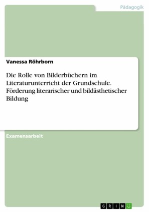 Die Rolle von Bilderbüchern im Literaturunterricht der Grundschule. Förderung literarischer und bildästhetischer Bildung