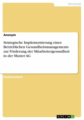 Strategische Implementierung eines Betrieblichen Gesundheitsmanagements zur Förderung der Mitarbeitergesundheit in der Muster AG