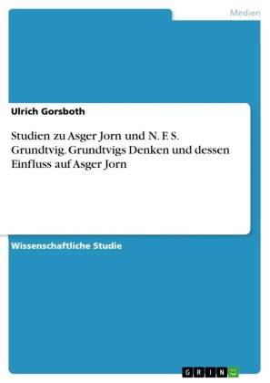Studien zu Asger Jorn und N. F. S. Grundtvig. Grundtvigs Denken und dessen Einfluss auf Asger Jorn