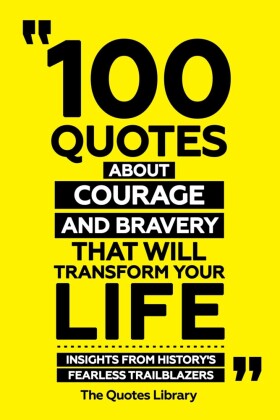 100 Quotes About Courage And Bravery That Will Transform Your Life - Insights From History's Fearless Trailblazers