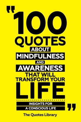 100 Quotes About Mindfulness And Awareness That Will Transform Your Life - Insights For A Conscious Life