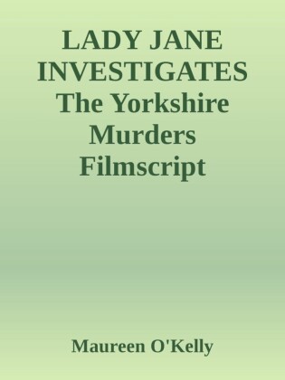 LADY JANE INVESTIGATES The Yorkshire murders Filmscript