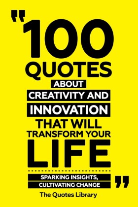 100 Quotes About Creativity And Innovation That Will Transform Your Life - Sparking Insights, Cultivating Change