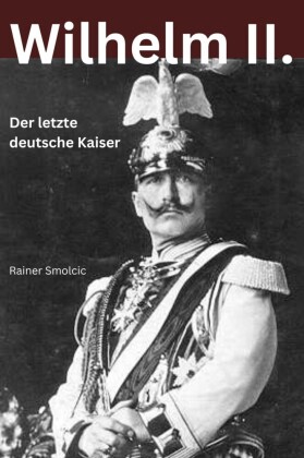 Wilhelm II. - Der letzte deutsche Kaiser