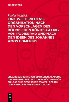 Eine Weltfriedensorganisation nach den Vorschlägen des Böhmischen Königs Georg von Podiebrad und nach den Ideen des Johannes Amos Comenius