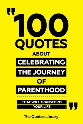 100 Quotes About Celebrating The Journey Of Parenthood - That Will Transform Your Life