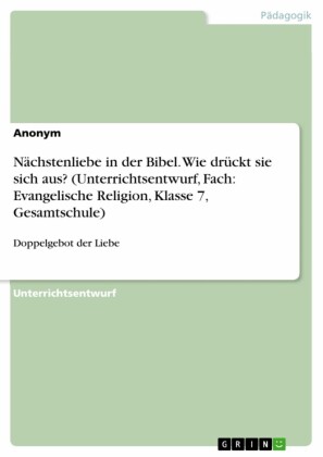 Nächstenliebe in der Bibel. Wie drückt sie sich aus? (Unterrichtsentwurf, Fach: Evangelische Religion, Klasse 7, Gesamtschule)