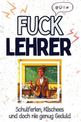 Fuck Lehrer - Eine Abrechnung - das große Wutbuch. Schimpfen,...