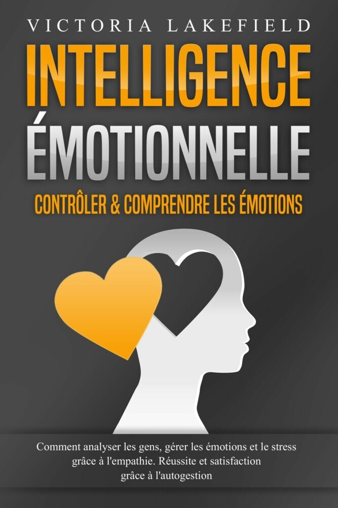 Intelligence Émotionnelle - Contrôler & comprendre les émotions: Comment analyser les gens, gérer les émotions et le stress grâce à l'empathie. Réussite et satisfaction grâce à l'autogestion main product photo