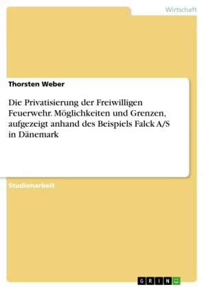 Die Privatisierung der Freiwilligen Feuerwehr. Möglichkeiten und Grenzen, aufgezeigt anhand des Beispiels Falck A/S in Dänemark