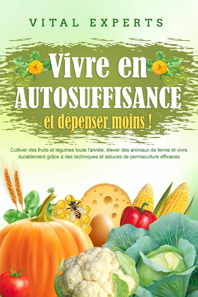 Vivre en AUTOSUFFISANCE et dépenser moins !: Cultiver des fruits et légumes toute l'année, élever des animaux de ferme et vivre durablement grâce à des techniques et astuces de permaculture efficaces main product photo