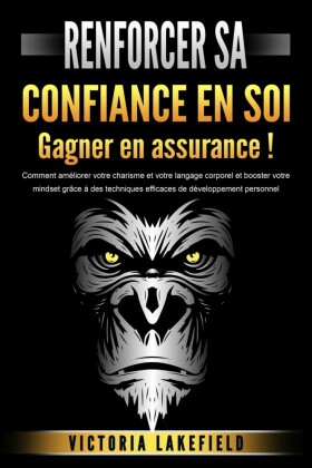 RENFORCER SA CONFIANCE EN SOI - Gagner en assurance !: Comment améliorer votre charisme et votre langage corporel et booster votre mindset grâce à des techniques efficaces de développement personnel