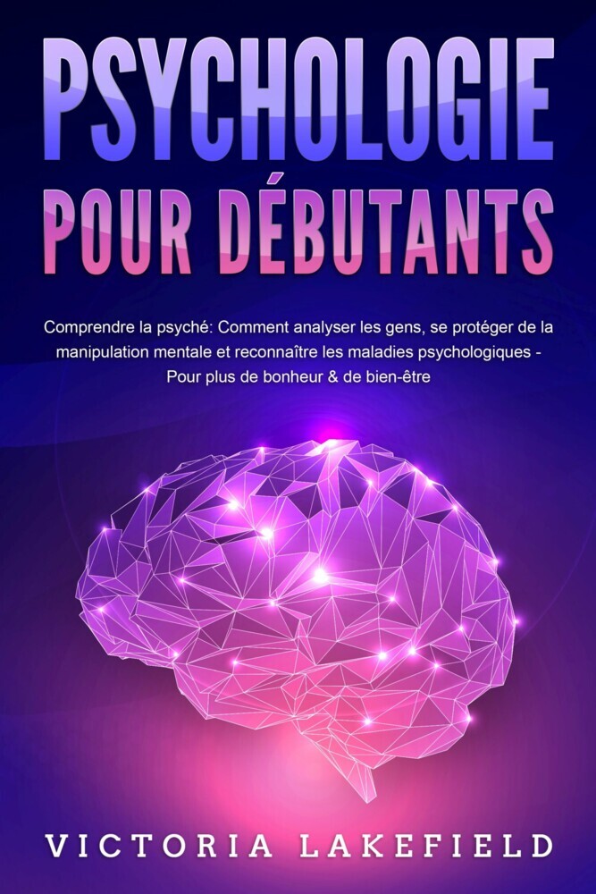 PSYCHOLOGIE POUR DÉBUTANTS - Comprendre la psyché: Comment analyser les gens, se protéger de la manipulation mentale et reconnaître les maladies psychologiques - Pour plus de bonheur & de bien-être main product photo