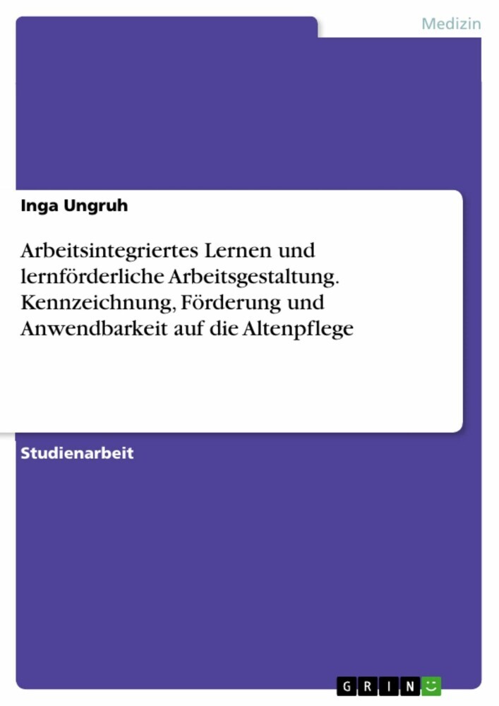 Arbeitsintegriertes Lernen und lernförderliche Arbeitsgestaltung. Kennzeichnung, Förderung und Anwendbarkeit auf die Altenpflege main product photo