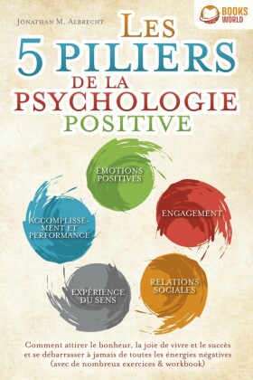 Les 5 piliers de la psychologie positive: Comment attirer le bonheur, la joie de vivre et le succès et se débarrasser à jamais de toutes les énergies négatives (avec de nombreux exercices & workbook)