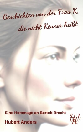 Geschichten von der Frau K, die nicht Keuner heißt. Eine Hommage an Bertolt Brecht