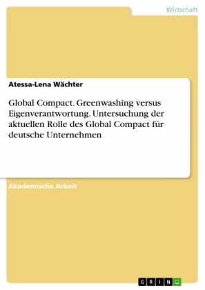 Global Compact. Greenwashing versus Eigenverantwortung. Untersuchung der aktuellen Rolle des Global Compact für deutsche Unternehmen