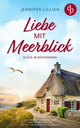 Liebe mit Meerblick | Eine Wholesome Romance über Liebe, Freundschaft und den Mut für seine Träume zu kämpfen
