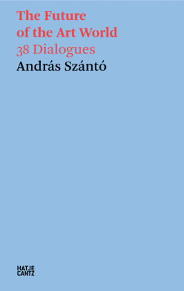 András Szántó. The Future of the Art World. 38 Dialogues