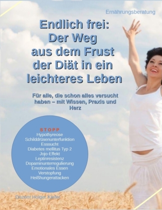 Endlich frei: Der Weg aus dem Frust der Diät in ein leichtere...