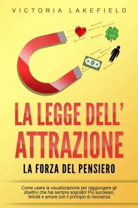 LA LEGGE DELL'ATTRAZIONE - La forza del pensiero: Come usare la visualizzazione per raggiungere gli obiettivi che hai sempre sognato! Più successo, felicità e amore con il principio di risonanza