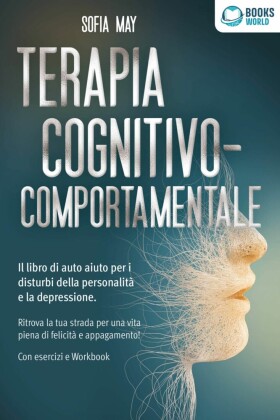 Terapia cognitivo-comportamentale: Il libro di auto aiuto per i disturbi di personalità e la depressione. Ritrova la tua strada verso una vita piena di felicità e appagamento! Con esercizi e workbook