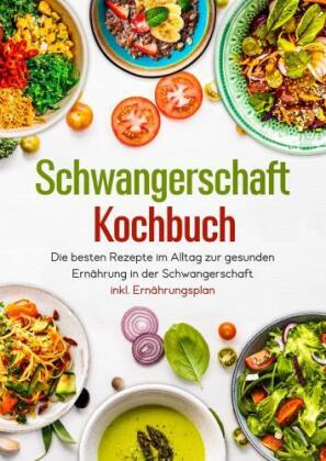 Schwangerschaft Kochbuch - Die besten Rezepte im Alltag zur ge...