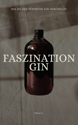 Faszination Gin - wie du den perfekten Gin herstellst