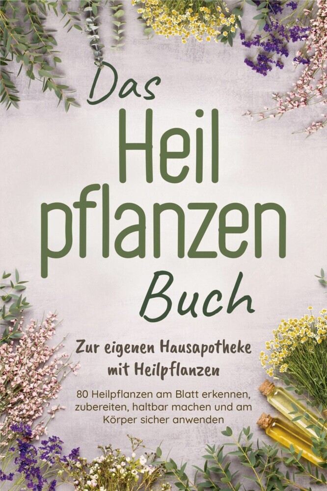 Das Heilpflanzen Buch: Zur eigenen Hausapotheke mit Heilpflanzen - 80 Heilpflanzen zur richtigen Zeit am Blatt erkennen, zubereiten, haltbar machen und am Körper sicher anwenden - mit Bildern main product photo