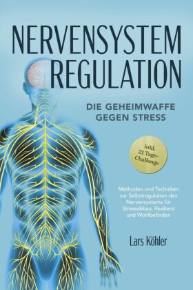 Nervensystem Regulation: Die Geheimwaffe gegen Stress - Methoden und Techniken zur Selbstregulation des Nervensystems für Stressabbau, Resilienz und Wohlbefinden - inkl. 21 Tage-Challenge