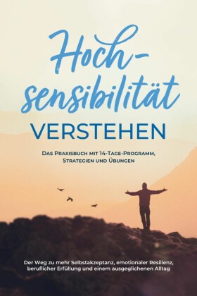 Hochsensibilität verstehen - Das Praxisbuch mit 14-Tage-Programm, Strategien und Übungen: Der Weg zu mehr Selbstakzeptanz, emotionaler Resilienz, beruflicher Erfüllung und einem ausgeglichenen Alltag