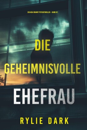 Die geheimnisvolle Ehefrau (Ein Aria Brandt Psychothriller - Band Zwei)