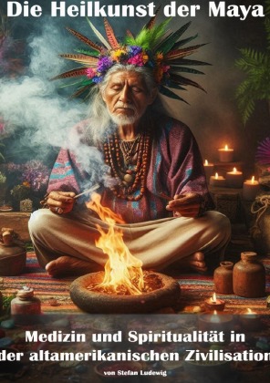 Die Heilkunst der Maya I Medizin und Spiritualität in der alt...