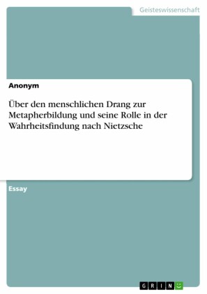 Über den menschlichen Drang zur Metapherbildung und seine Rolle in der Wahrheitsfindung nach Nietzsche