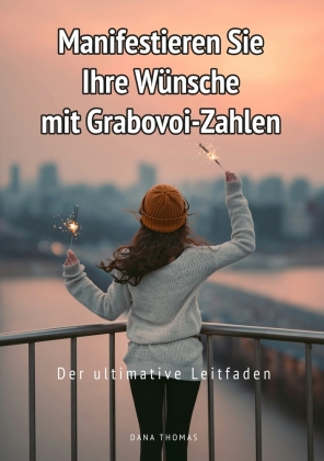 Manifestieren Sie Ihre Wünsche mit Grabovoi-Zahlen: Der ultim...