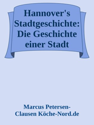 Hannover's Stadtgeschichte: Die Geschichte einer Stadt