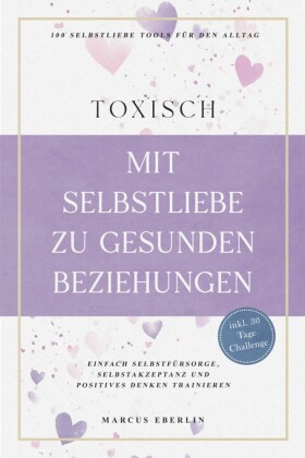 TOXISCH: Mit Selbstliebe zu gesunden Beziehungen - 100 Selbstliebe Tools für den Alltag | Einfach Selbstfürsorge, Selbstakzeptanz und positives Denken trainieren - inkl. 30 Tage Challenge