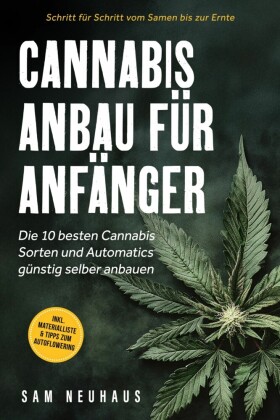 Cannabis Anbau für Anfänger: Die 10 besten Cannabis Sorten und Automatics günstig selber anbauen - Schritt für Schritt vom Samen bis zur Ernte - inkl. Materialliste & Tipps zum Autoflowering