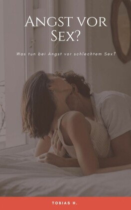 Angst vor Sex? Was tun bei Angst vor schlechtem Sex?