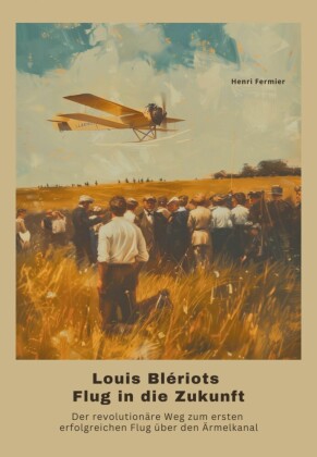 Louis Blériots Flug in die Zukunft