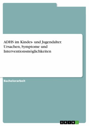 ADHS im Kindes- und Jugendalter. Ursachen, Symptome und Interventionsmöglichkeiten