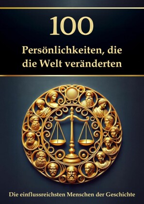 100 Persönlichkeiten, die die Welt veränderten - Die einflussreichsten Menschen der Geschichte