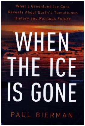 When the Ice Is Gone - What a Greenland Ice Core Reveals About Earth`s Tumultuous History and Perilous Future