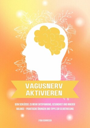 Vagusnerv aktivieren: Dein Schlüssel zu mehr Entspannung, Gesundheit und innerer Balance - Praktische Übungen und Tipps zur Selbstheilung
