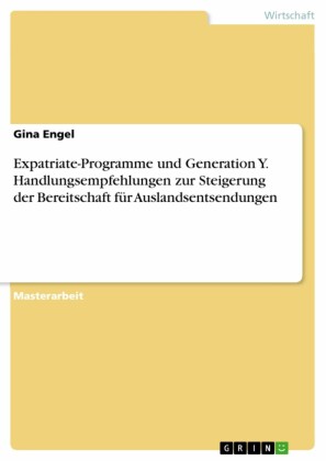Expatriate-Programme und Generation Y. Handlungsempfehlungen zur Steigerung der Bereitschaft für Auslandsentsendungen