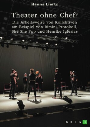 Theater ohne Chef? Die Arbeitsweise von Kollektiven am Beispiel von Rimini Protokoll, She She Pop und Henrike Iglesias
