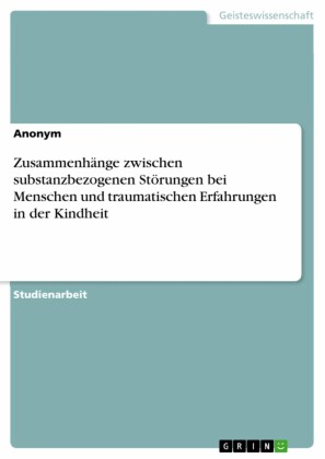 Zusammenhänge zwischen substanzbezogenen Störungen bei Menschen und traumatischen Erfahrungen in der Kindheit