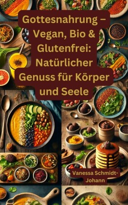 Gottesnahrung - Vegan, Bio & Glutenfrei: Natürlicher Genuss für Körper und Seele